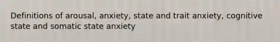 Definitions of arousal, anxiety, state and trait anxiety, cognitive state and somatic state anxiety