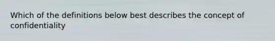 Which of the definitions below best describes the concept of confidentiality