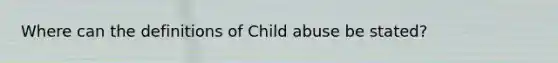 Where can the definitions of Child abuse be stated?