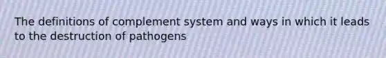 The definitions of complement system and ways in which it leads to the destruction of pathogens