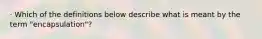 · Which of the definitions below describe what is meant by the term "encapsulation"?