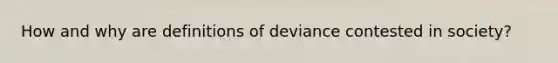 How and why are definitions of deviance contested in society?