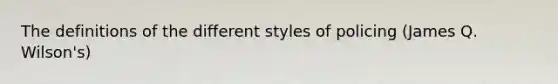 The definitions of the different styles of policing (James Q. Wilson's)