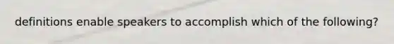 definitions enable speakers to accomplish which of the following?