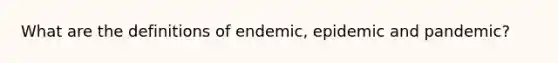 What are the definitions of endemic, epidemic and pandemic?