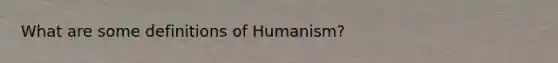 What are some definitions of Humanism?