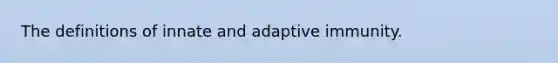 The definitions of innate and adaptive immunity.