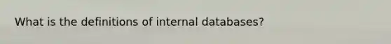 What is the definitions of internal databases?