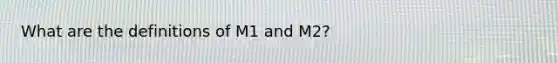 What are the definitions of M1 and M2?