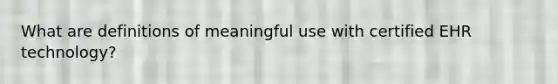 What are definitions of meaningful use with certified EHR technology?