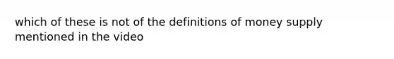 which of these is not of the definitions of money supply mentioned in the video