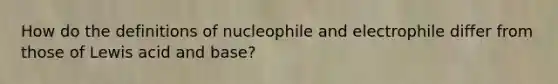 How do the definitions of nucleophile and electrophile differ from those of Lewis acid and base?