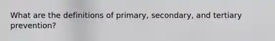 What are the definitions of primary, secondary, and tertiary prevention?