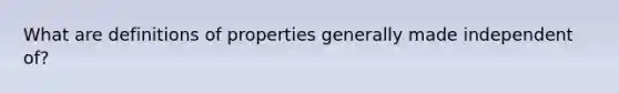 What are definitions of properties generally made independent of?