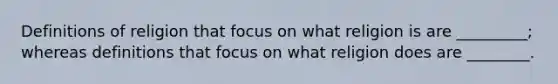 Definitions of religion that focus on what religion is are _________; whereas definitions that focus on what religion does are ________.