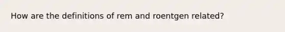 How are the definitions of rem and roentgen related?