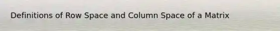 Definitions of Row Space and Column Space of a Matrix