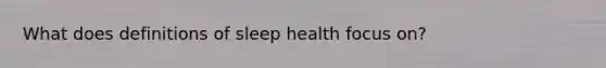 What does definitions of sleep health focus on?