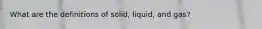 What are the definitions of solid, liquid, and gas?