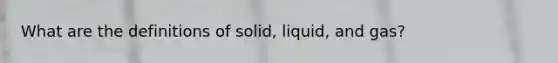 What are the definitions of solid, liquid, and gas?