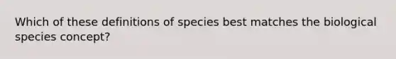 Which of these definitions of species best matches the biological species concept?