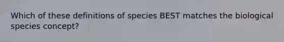 Which of these definitions of species BEST matches the biological species concept?