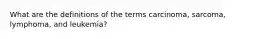 What are the definitions of the terms carcinoma, sarcoma, lymphoma, and leukemia?