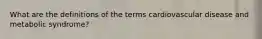 What are the definitions of the terms cardiovascular disease and metabolic syndrome?