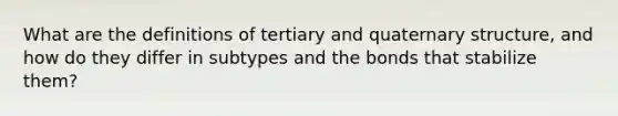 What are the definitions of tertiary and quaternary structure, and how do they differ in subtypes and the bonds that stabilize them?