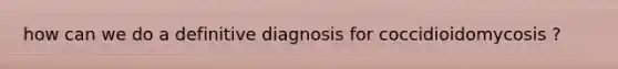 how can we do a definitive diagnosis for coccidioidomycosis ?