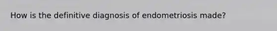 How is the definitive diagnosis of endometriosis made?