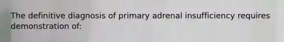 The definitive diagnosis of primary adrenal insufficiency requires demonstration of: