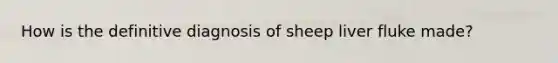 How is the definitive diagnosis of sheep liver fluke made?