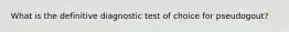 What is the definitive diagnostic test of choice for pseudogout?