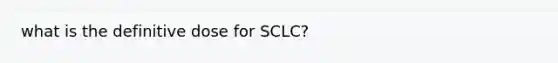 what is the definitive dose for SCLC?