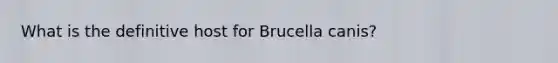 What is the definitive host for Brucella canis?