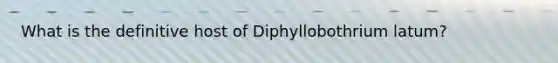 What is the definitive host of Diphyllobothrium latum?