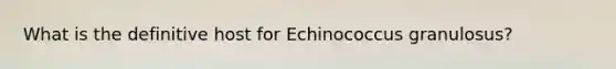 What is the definitive host for Echinococcus granulosus?