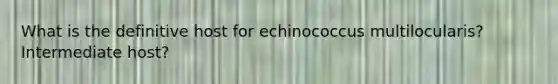 What is the definitive host for echinococcus multilocularis? Intermediate host?