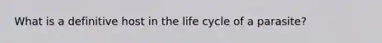 What is a definitive host in the life cycle of a parasite?