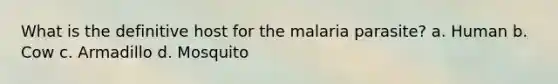 What is the definitive host for the malaria parasite? a. Human b. Cow c. Armadillo d. Mosquito