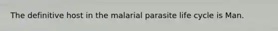 The definitive host in the malarial parasite life cycle is Man.