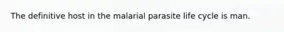 The definitive host in the malarial parasite life cycle is man.