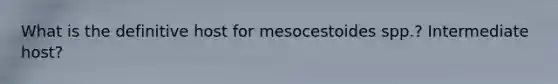 What is the definitive host for mesocestoides spp.? Intermediate host?