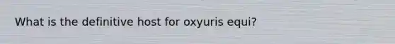 What is the definitive host for oxyuris equi?