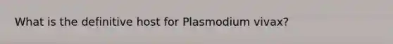 What is the definitive host for Plasmodium vivax?