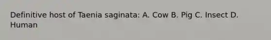 Definitive host of Taenia saginata: A. Cow B. Pig C. Insect D. Human