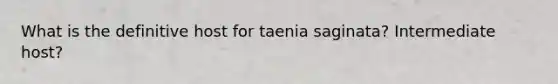 What is the definitive host for taenia saginata? Intermediate host?