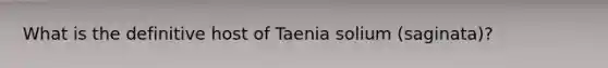 What is the definitive host of Taenia solium (saginata)?