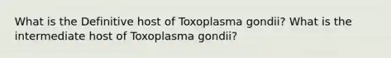 What is the Definitive host of Toxoplasma gondii? What is the intermediate host of Toxoplasma gondii?